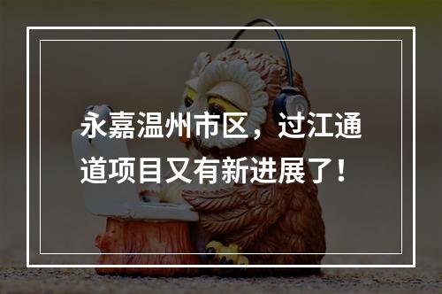 永嘉温州市区，过江通道项目又有新进展了！