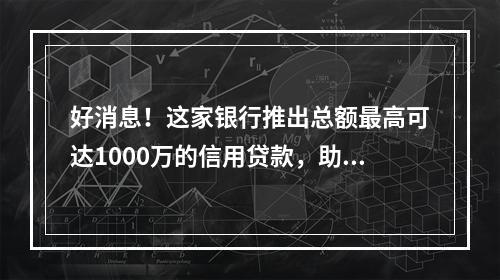 好消息！这家银行推出总额最高可达1000万的信用贷款，助力温州制造业高质量发展