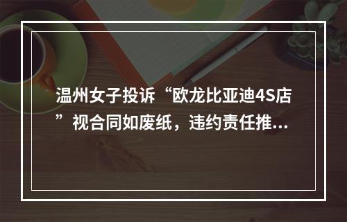 温州女子投诉“欧龙比亚迪4S店”视合同如废纸，违约责任推的一干二净