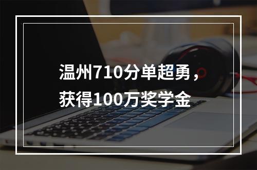 温州710分单超勇，获得100万奖学金