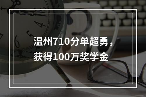 温州710分单超勇，获得100万奖学金