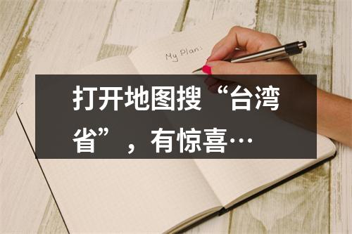 打开地图搜“台湾省”，有惊喜…