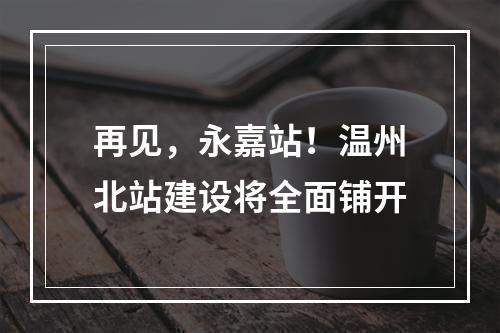 再见，永嘉站！温州北站建设将全面铺开