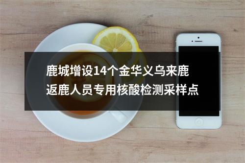 鹿城增设14个金华义乌来鹿返鹿人员专用核酸检测采样点