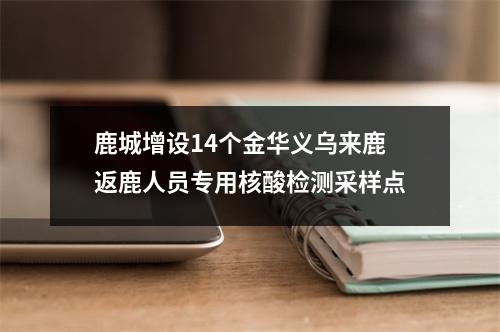 鹿城增设14个金华义乌来鹿返鹿人员专用核酸检测采样点