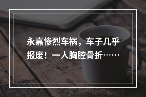 永嘉惨烈车祸，车子几乎报废！一人胸腔骨折……