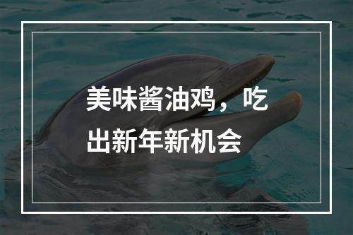 美味酱油鸡，吃出新年新机会