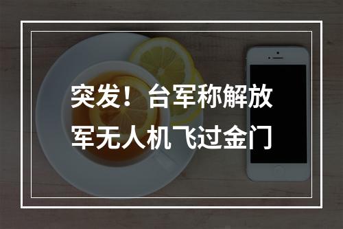 突发！台军称解放军无人机飞过金门