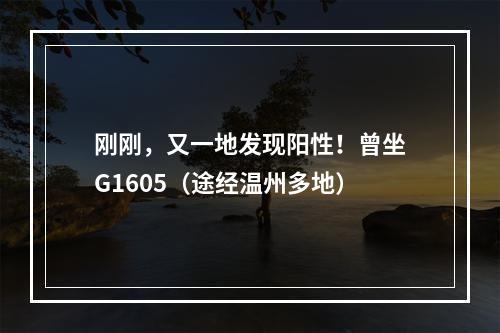 刚刚，又一地发现阳性！曾坐G1605（途经温州多地）