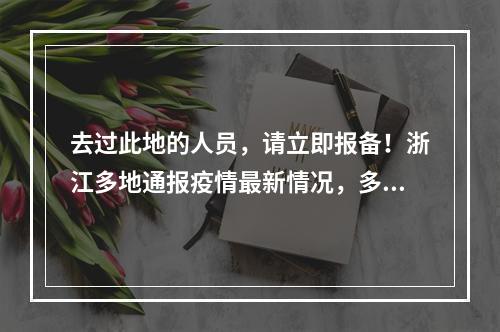 去过此地的人员，请立即报备！浙江多地通报疫情最新情况，多地病例曾去过同 ...