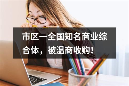 市区一全国知名商业综合体，被温商收购！