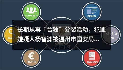 长期从事“台独”分裂活动，犯罪嫌疑人杨智渊被温州市国安局刑事拘传审查
