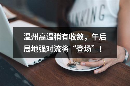 温州高温稍有收敛，午后局地强对流将“登场”！