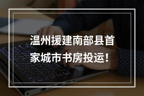 温州援建南部县首家城市书房投运！