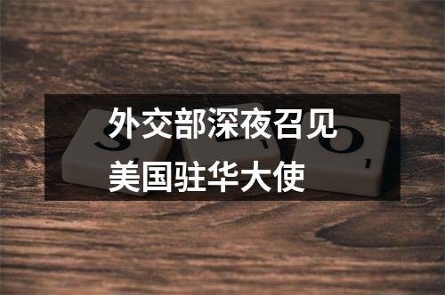 外交部深夜召见美国驻华大使