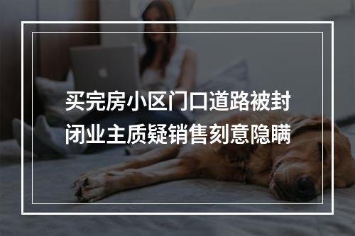 买完房小区门口道路被封闭业主质疑销售刻意隐瞒