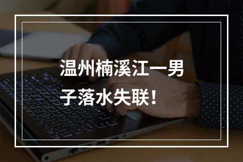 温州楠溪江一男子落水失联！