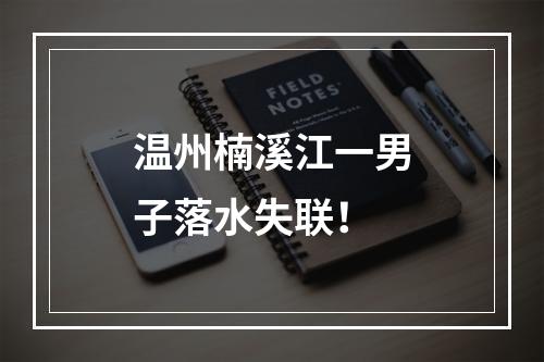 温州楠溪江一男子落水失联！