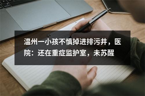 温州一小孩不慎掉进排污井，医院：还在重症监护室，未苏醒