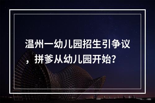 温州一幼儿园招生引争议，拼爹从幼儿园开始？