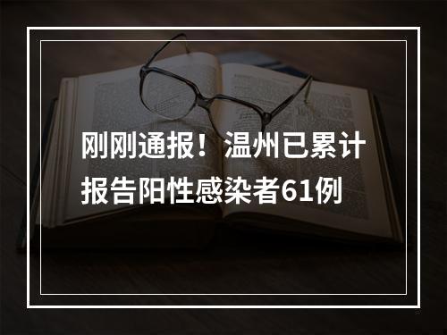 刚刚通报！温州已累计报告阳性感染者61例