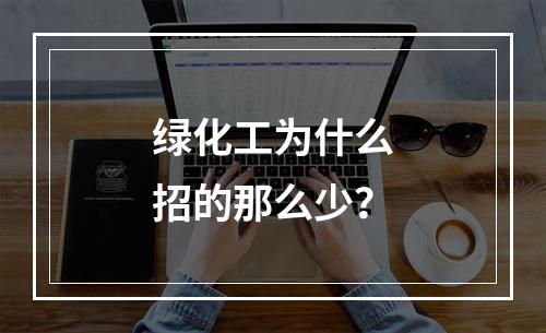 绿化工为什么招的那么少？