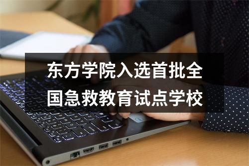 东方学院入选首批全国急救教育试点学校