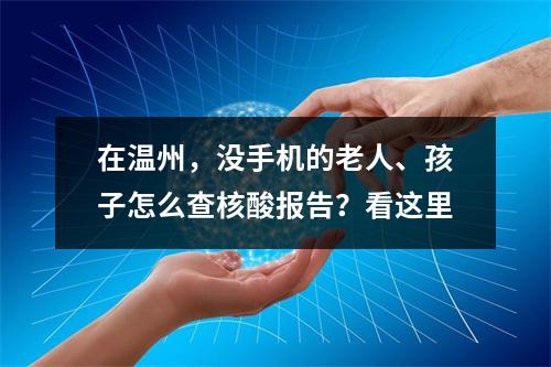 在温州，没手机的老人、孩子怎么查核酸报告？看这里