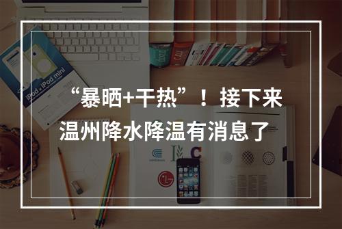 “暴晒+干热”！接下来温州降水降温有消息了