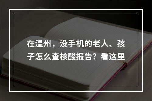 在温州，没手机的老人、孩子怎么查核酸报告？看这里