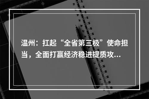 温州：扛起“全省第三极”使命担当，全面打赢经济稳进提质攻坚战
