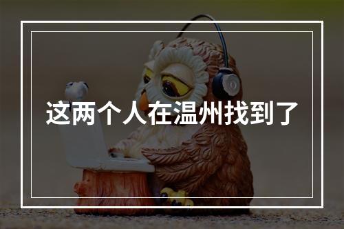 这两个人在温州找到了