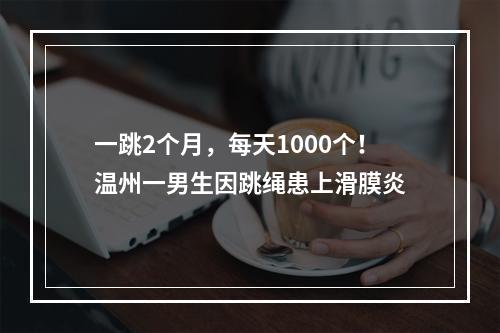 一跳2个月，每天1000个！温州一男生因跳绳患上滑膜炎