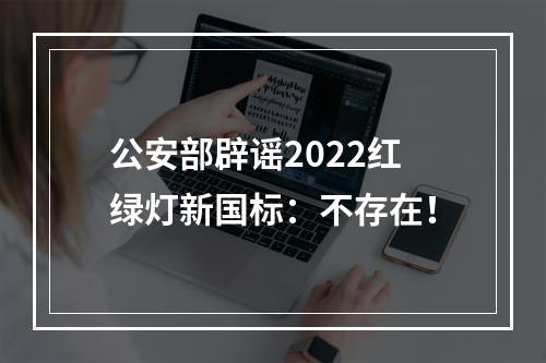 公安部辟谣2022红绿灯新国标：不存在！