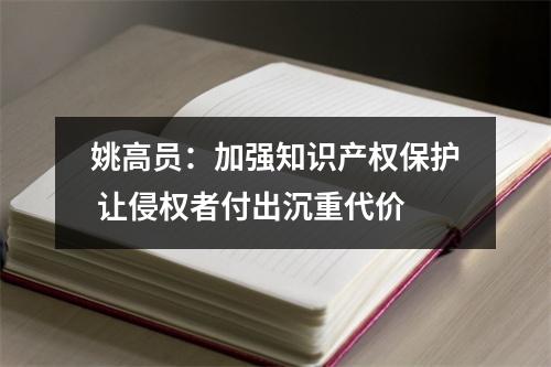 姚高员：加强知识产权保护 让侵权者付出沉重代价