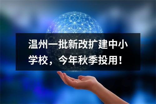 温州一批新改扩建中小学校，今年秋季投用！