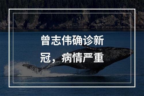曾志伟确诊新冠，病情严重