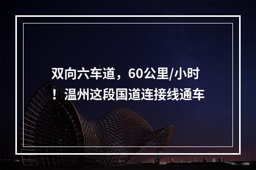 双向六车道，60公里/小时！温州这段国道连接线通车