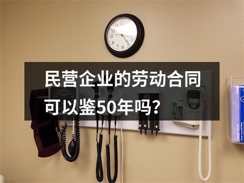 民营企业的劳动合同可以鉴50年吗？