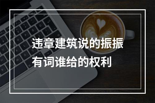 违章建筑说的振振有词谁给的权利