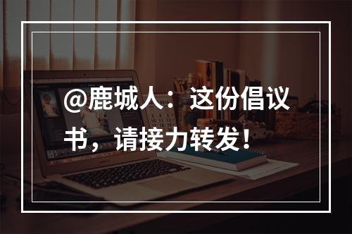 @鹿城人：这份倡议书，请接力转发！