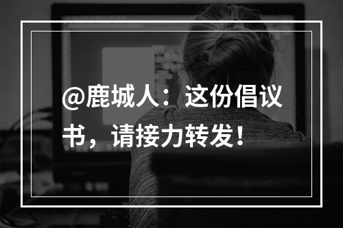 @鹿城人：这份倡议书，请接力转发！