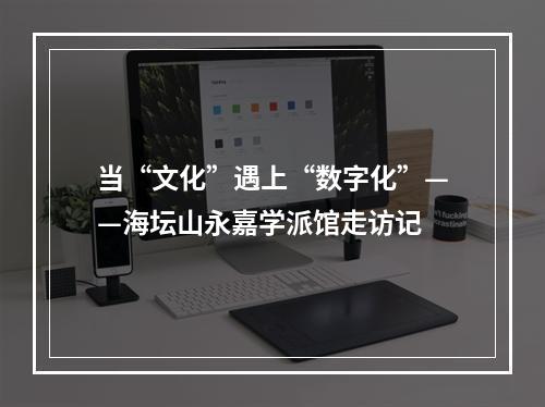 当“文化”遇上“数字化”——海坛山永嘉学派馆走访记