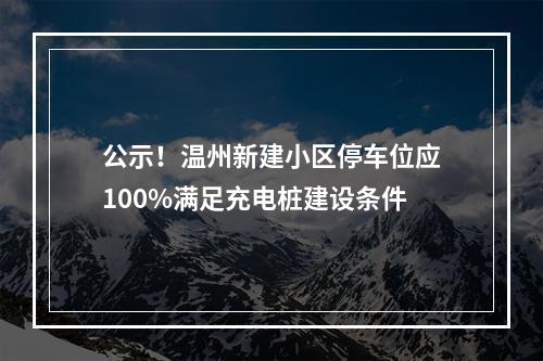 公示！温州新建小区停车位应100%满足充电桩建设条件