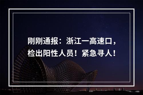 刚刚通报：浙江一高速口，检出阳性人员！紧急寻人！
