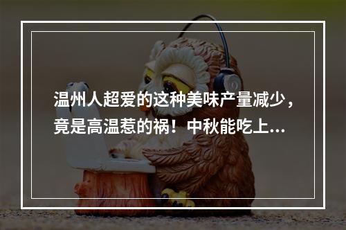 温州人超爱的这种美味产量减少，竟是高温惹的祸！中秋能吃上吗