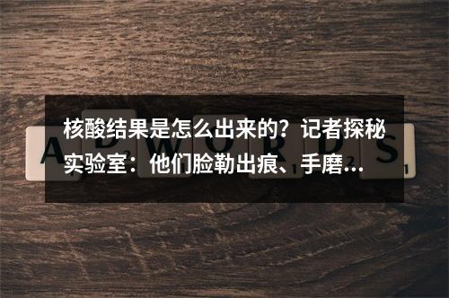 核酸结果是怎么出来的？记者探秘实验室：他们脸勒出痕、手磨破皮，上演“速度与安全”