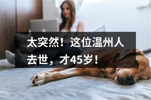 太突然！这位温州人去世，才45岁！