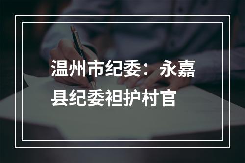 温州市纪委：永嘉县纪委袒护村官