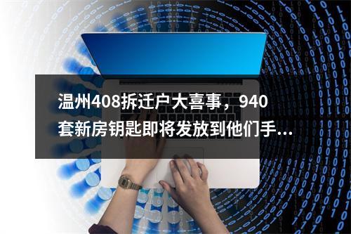 温州408拆迁户大喜事，940套新房钥匙即将发放到他们手中
